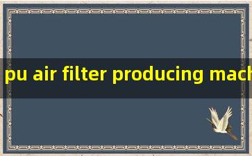 pu air filter producing machines pricelist
